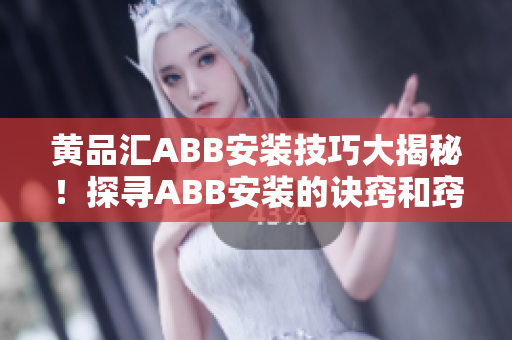 黃品匯ABB安裝技巧大揭秘！探尋ABB安裝的訣竅和竅門