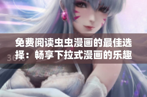 免費(fèi)閱讀蟲蟲漫畫的最佳選擇：暢享下拉式漫畫的樂(lè)趣