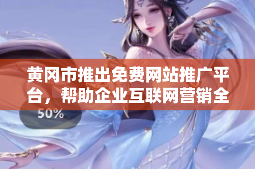 黃岡市推出免費網(wǎng)站推廣平臺，幫助企業(yè)互聯(lián)網(wǎng)營銷全方位擴(kuò)展