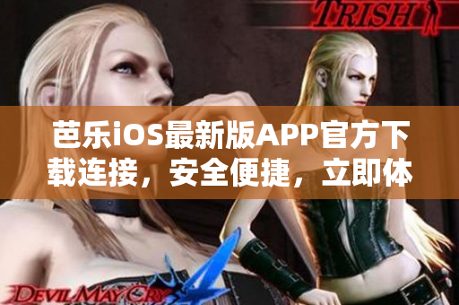 芭樂iOS最新版APP官方下載連接，安全便捷，立即體驗(yàn)！