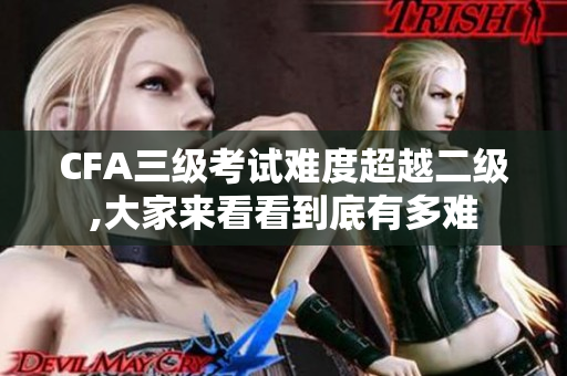 CFA三級(jí)考試難度超越二級(jí),大家來(lái)看看到底有多難