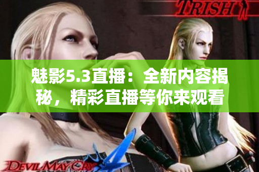 魅影5.3直播：全新內(nèi)容揭秘，精彩直播等你來觀看