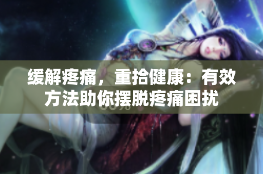 緩解疼痛，重拾健康：有效方法助你擺脫疼痛困擾