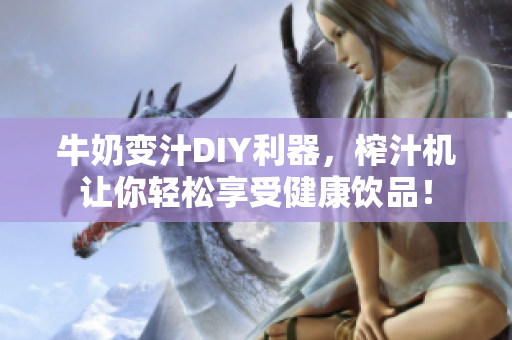 牛奶變汁DIY利器，榨汁機讓你輕松享受健康飲品！