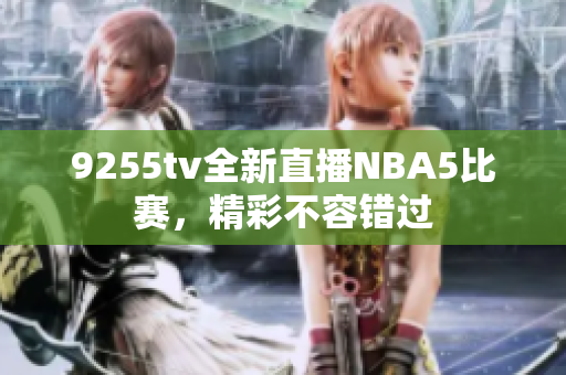 9255tv全新直播NBA5比賽，精彩不容錯(cuò)過