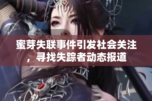 蜜芽失聯(lián)事件引發(fā)社會關注，尋找失蹤者動態(tài)報道