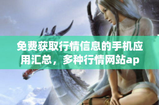 免費(fèi)獲取行情信息的手機(jī)應(yīng)用匯總，多種行情網(wǎng)站app一鍵下載