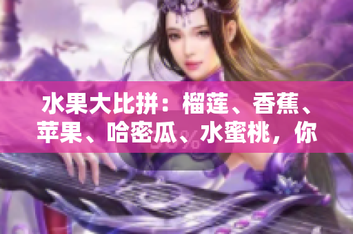水果大比拼：榴蓮、香蕉、蘋果、哈密瓜、水蜜桃，你更喜歡哪一種？