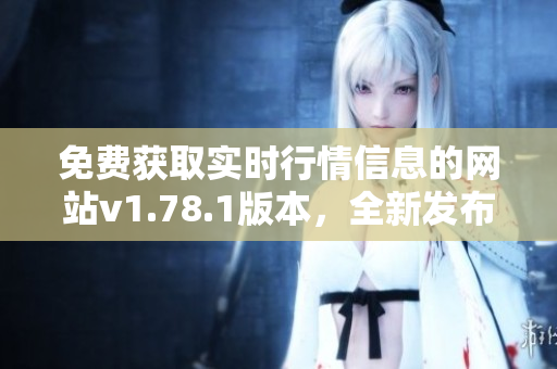 免費獲取實時行情信息的網(wǎng)站v1.78.1版本，全新發(fā)布！