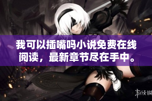 我可以插嘴嗎小說免費(fèi)在線閱讀，最新章節(jié)盡在手中。