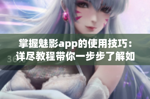 掌握魅影app的使用技巧：詳盡教程帶你一步步了解如何操作