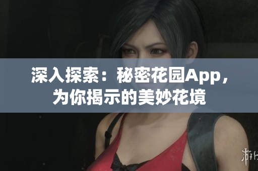 深入探索：秘密花園App，為你揭示的美妙花境