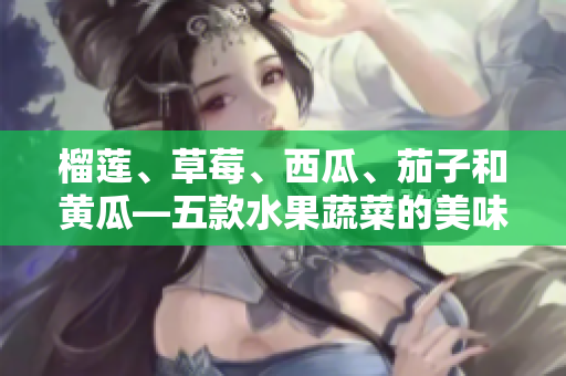 榴蓮、草莓、西瓜、茄子和黃瓜—五款水果蔬菜的美味組合