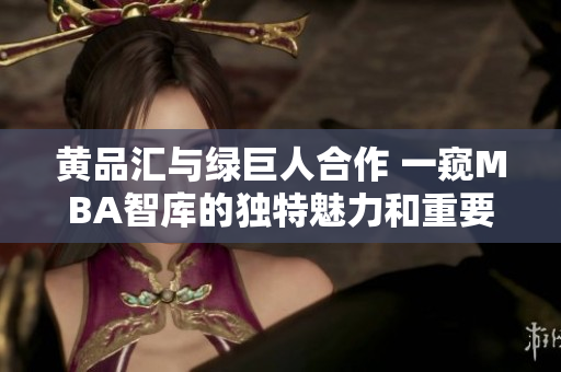 黃品匯與綠巨人合作 一窺MBA智庫的獨特魅力和重要價值
