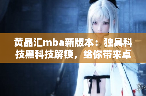 黃品匯mba新版本：獨(dú)具科技黑科技解鎖，給你帶來卓越體驗(yàn)