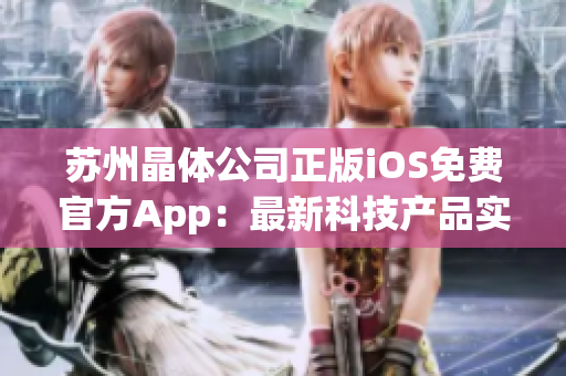蘇州晶體公司正版iOS免費官方App：最新科技產(chǎn)品實用輔助工具