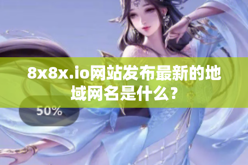 8x8x.io網(wǎng)站發(fā)布最新的地域網(wǎng)名是什么？