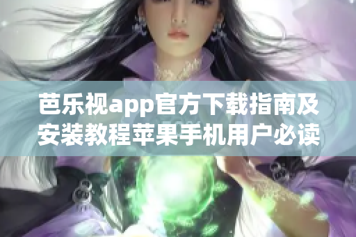 芭樂視app官方下載指南及安裝教程蘋果手機用戶必讀, 步驟詳解助你輕松暢享精彩內(nèi)容