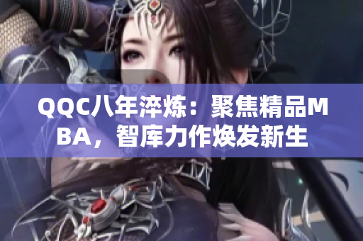 QQC八年淬煉：聚焦精品MBA，智庫力作煥發(fā)新生