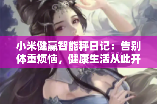 小米健贏智能秤日記：告別體重?zé)溃】瞪顝拇碎_(kāi)始