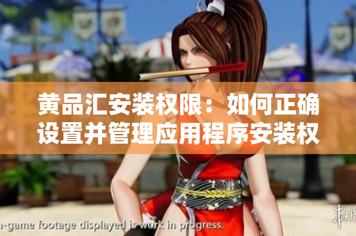 黃品匯安裝權(quán)限：如何正確設(shè)置并管理應(yīng)用程序安裝權(quán)限