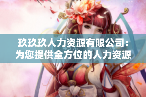 玖玖玖人力資源有限公司：為您提供全方位的人力資源解決方案
