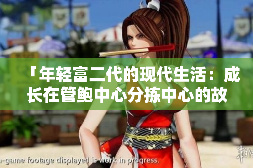 「年輕富二代的現(xiàn)代生活：成長在管鮑中心分揀中心的故事」