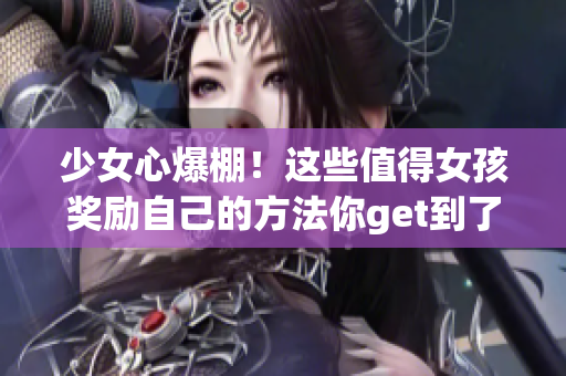 少女心爆棚！這些值得女孩獎(jiǎng)勵(lì)自己的方法你get到了嗎？