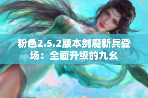 粉色2.5.2版本劍魔新兵登場(chǎng)：全面升級(jí)的九幺