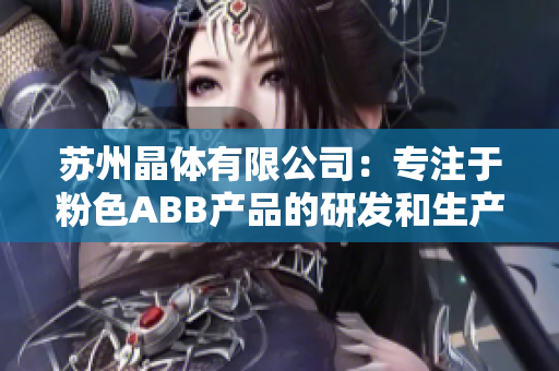 蘇州晶體有限公司：專注于粉色ABB產(chǎn)品的研發(fā)和生產(chǎn)