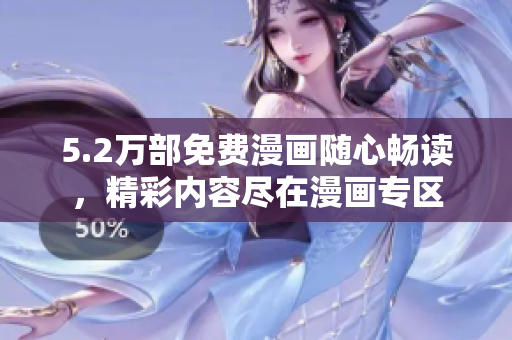5.2萬部免費(fèi)漫畫隨心暢讀，精彩內(nèi)容盡在漫畫專區(qū)