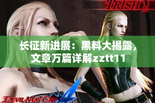長征新進(jìn)展：黑料大揭露，文章萬篇詳解zztt11