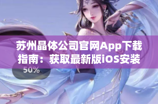 蘇州晶體公司官網(wǎng)App下載指南：獲取最新版iOS安裝方法及詳細(xì)步驟