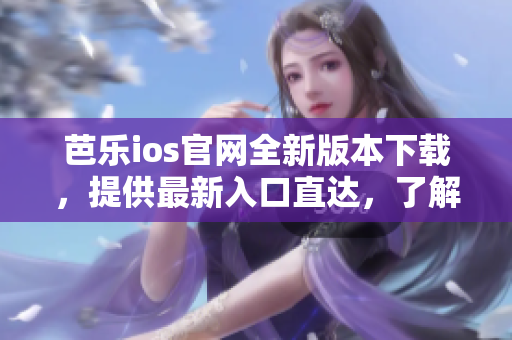 芭樂ios官網(wǎng)全新版本下載，提供最新入口直達(dá)，了解更多即刻享用