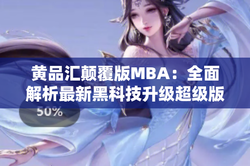 黃品匯顛覆版MBA：全面解析最新黑科技升級(jí)超級(jí)版