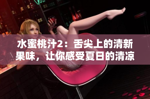 水蜜桃汁2：舌尖上的清新果味，讓你感受夏日的清涼。
