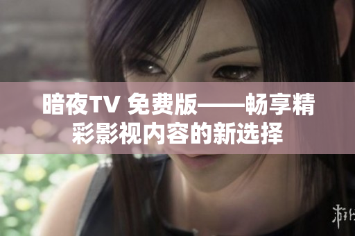 暗夜TV 免費(fèi)版——暢享精彩影視內(nèi)容的新選擇