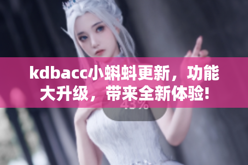 kdbacc小蝌蚪更新，功能大升級，帶來全新體驗!
