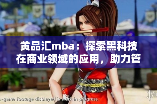 黃品匯mba：探索黑科技在商業(yè)領(lǐng)域的應(yīng)用，助力管理精英提升競(jìng)爭(zhēng)力