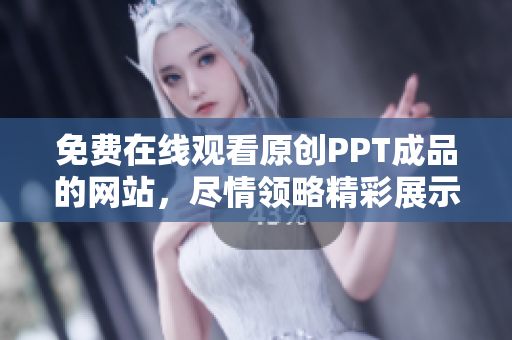 免費(fèi)在線觀看原創(chuàng)PPT成品的網(wǎng)站，盡情領(lǐng)略精彩展示
