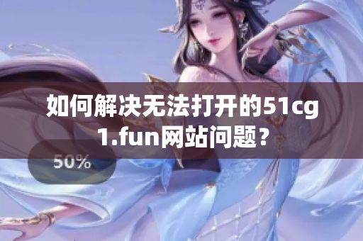 如何解決無法打開的51cg1.fun網(wǎng)站問題？