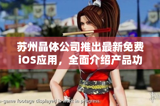 蘇州晶體公司推出最新免費(fèi)iOS應(yīng)用，全面介紹產(chǎn)品功能及使用技巧