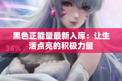 黑色正能量最新入庫(kù)：讓生活點(diǎn)亮的積極力量