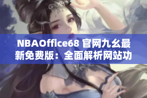 NBAOffice68 官網(wǎng)九幺最新免費(fèi)版：全面解析網(wǎng)站功能及使用技巧