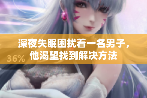 深夜失眠困擾著一名男子，他渴望找到解決方法