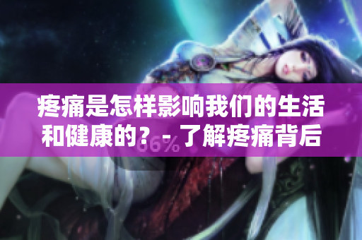 疼痛是怎樣影響我們的生活和健康的？- 了解疼痛背后的科學(xué)與心理。