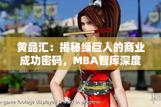 黃品匯：揭秘綠巨人的商業(yè)成功密碼，MBA智庫(kù)深度解析