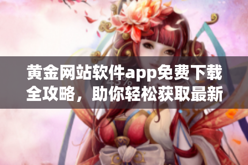 黃金網(wǎng)站軟件app免費(fèi)下載全攻略，助你輕松獲取最新黃金信息