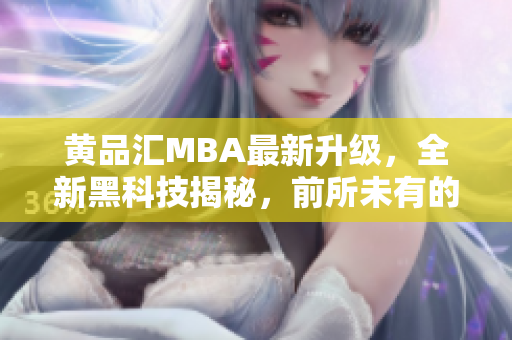 黃品匯MBA最新升級(jí)，全新黑科技揭秘，前所未有的解鎖版功能大揭秘