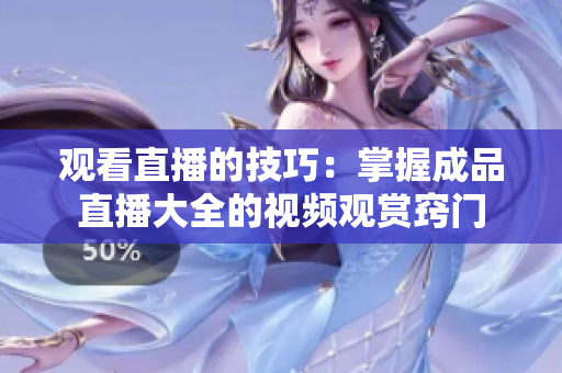 觀看直播的技巧：掌握成品直播大全的視頻觀賞竅門(mén)